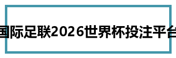 国际足联2026世界杯投注平台